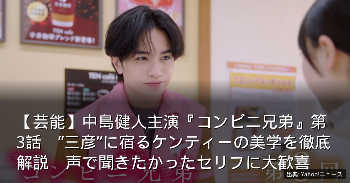 【芸能】中島健人主演『コンビニ兄弟』第3話　”三彦”に宿るケンティーの美学を徹底解説　声で聞きたかったセリフに大歓喜