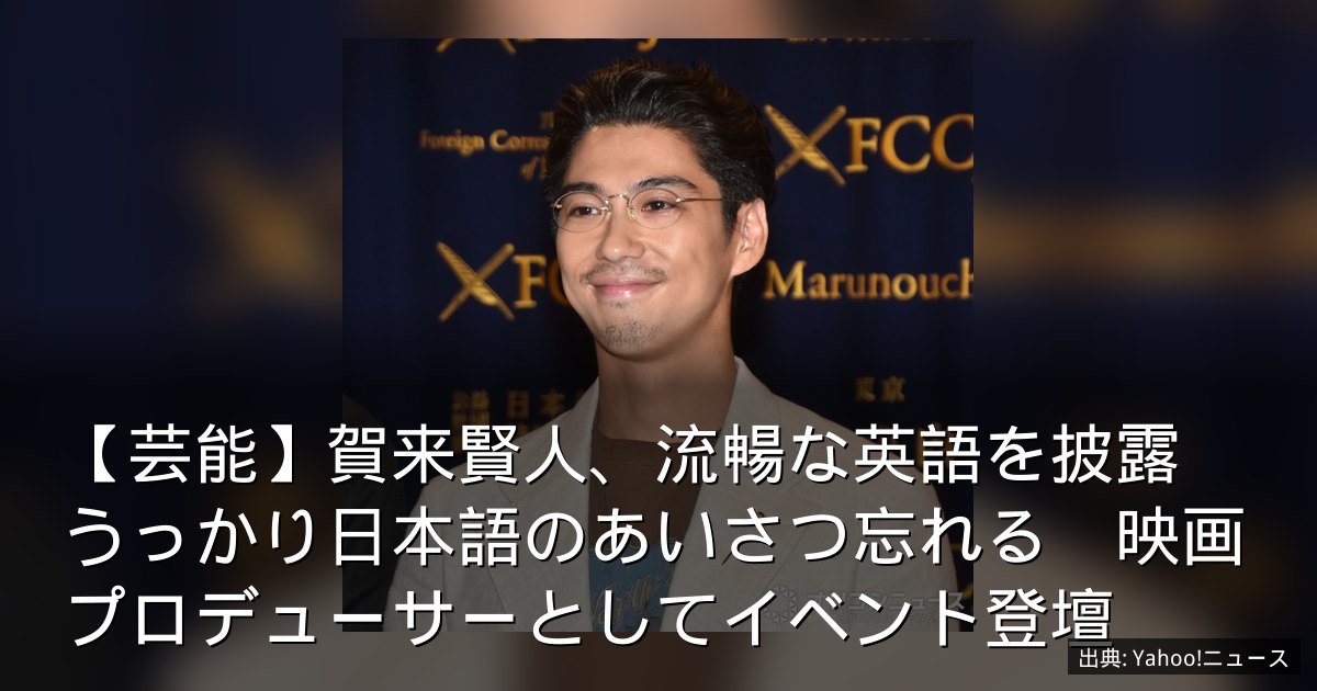 【芸能】賀来賢人、流暢な英語を披露　うっかり日本語のあいさつ忘れる　映画プロデューサーとしてイベント登壇