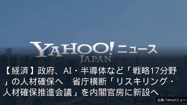 【経済】政府、AI・半導体など「戦略17分野」の人材確保へ　省庁横断「リスキリング・人材確保推進会議」を内閣官房に新設へ
