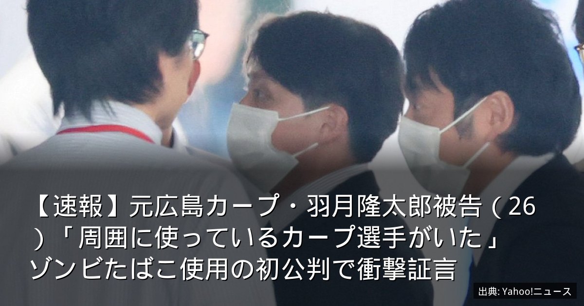 【速報】元広島カープ・羽月隆太郎被告（26）「周囲に使っているカープ選手がいた」　ゾンビたばこ使用の初公判で衝撃証言