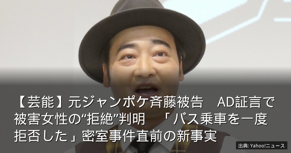【芸能】元ジャンポケ斉藤被告　AD証言で被害女性の“拒絶”判明　「バス乗車を一度拒否した」密室事件直前の新事実
