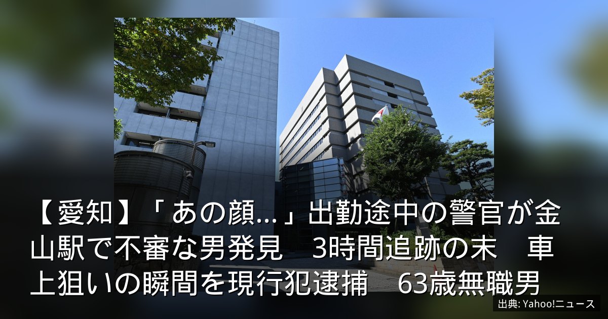【愛知】「あの顔…」出勤途中の警官が金山駅で不審な男発見　3時間追跡の末　車上狙いの瞬間を現行犯逮捕　63歳無職男