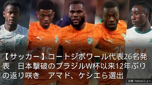 【サッカー】コートジボワール代表26名発表　日本撃破のブラジルW杯以来12年ぶりの返り咲き　アマド、ケシエら選出