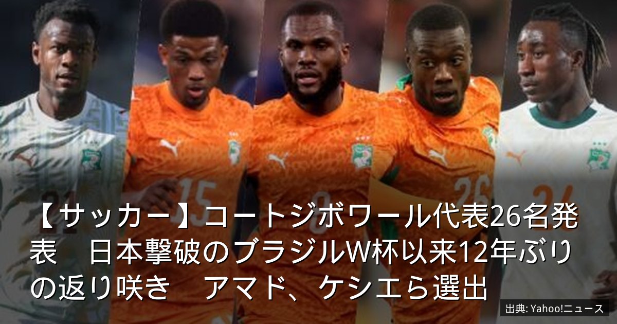 【サッカー】コートジボワール代表26名発表　日本撃破のブラジルW杯以来12年ぶりの返り咲き　アマド、ケシエら選出