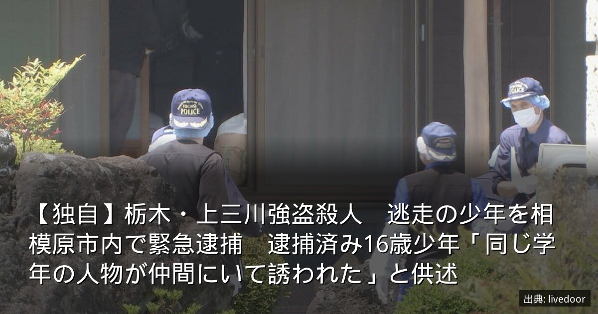【独自】栃木・上三川強盗殺人　逃走の少年を相模原市内で緊急逮捕　逮捕済み16歳少年「同じ学年の人物が仲間にいて誘われた」と供述