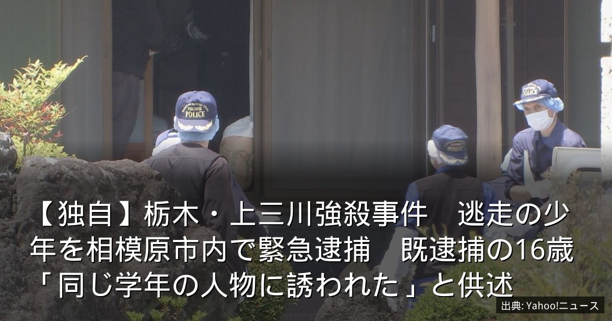 【独自】栃木・上三川強殺事件　逃走の少年を相模原市内で緊急逮捕　既逮捕の16歳「同じ学年の人物に誘われた」と供述
