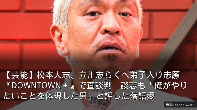 【芸能】松本人志、立川志らくへ弟子入り志願　『DOWNTOWN＋』で直談判　談志も「俺がやりたいことを体現した男」と評した落語愛
