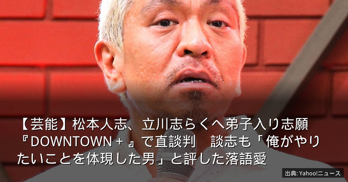 【芸能】松本人志、立川志らくへ弟子入り志願　『DOWNTOWN＋』で直談判　談志も「俺がやりたいことを体現した男」と評した落語愛