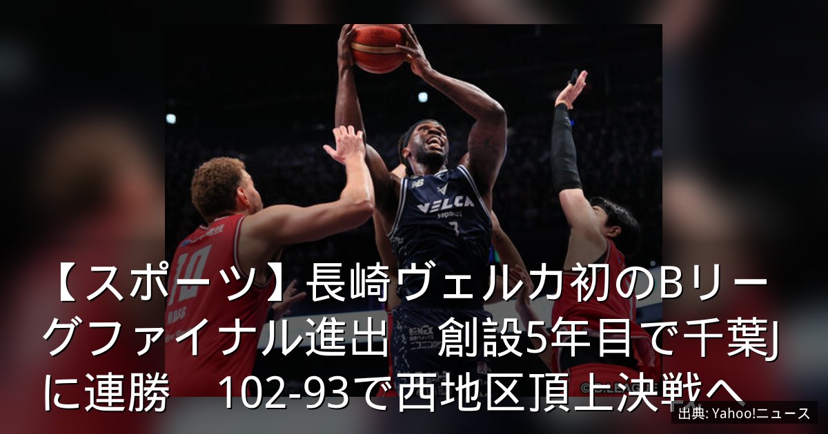 【スポーツ】長崎ヴェルカ初のBリーグファイナル進出　創設5年目で千葉Jに連勝　102-93で西地区頂上決戦へ