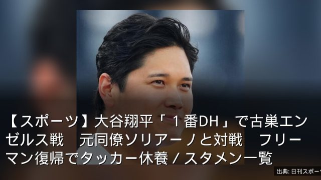 【スポーツ】大谷翔平「１番DH」で古巣エンゼルス戦　元同僚ソリアーノと対戦　フリーマン復帰でタッカー休養／スタメン一覧