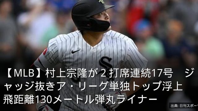 【MLB】村上宗隆が２打席連続17号　ジャッジ抜きア・リーグ単独トップ浮上　飛距離130メートル弾丸ライナー