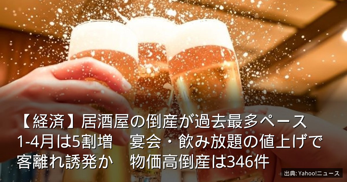 【経済】居酒屋の倒産が過去最多ペース　1-4月は5割増　宴会・飲み放題の値上げで客離れ誘発か　物価高倒産は346件