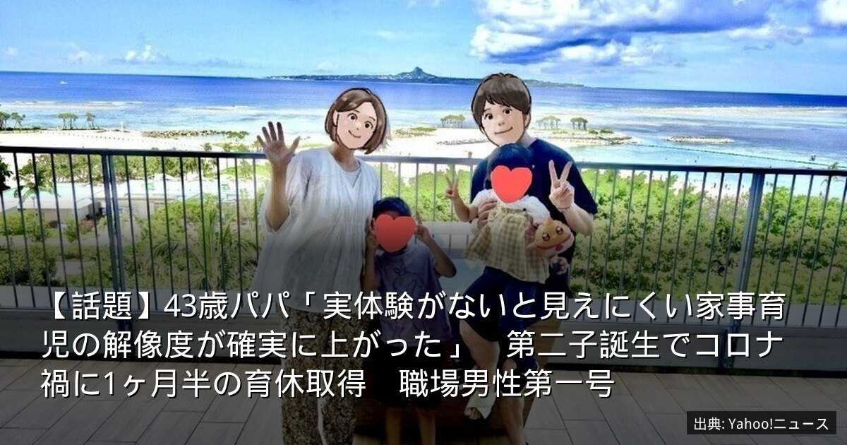 【話題】43歳パパ「実体験がないと見えにくい家事育児の解像度が確実に上がった」　第二子誕生でコロナ禍に1ヶ月半の育休取得　職場男性第一号