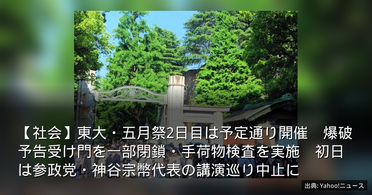 【社会】東大・五月祭2日目は予定通り開催　爆破予告受け門を一部閉鎖・手荷物検査を実施　初日は参政党・神谷宗幣代表の講演巡り中止に