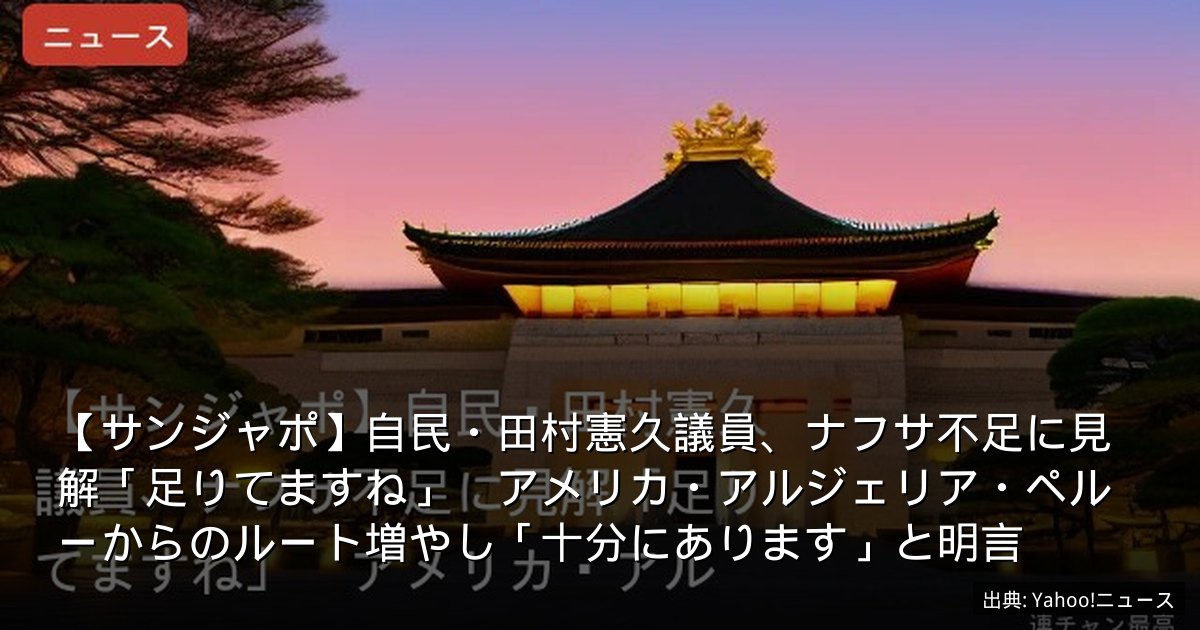 【サンジャポ】自民・田村憲久議員、ナフサ不足に見解「足りてますね」　アメリカ・アルジェリア・ペルーからのルート増やし「十分にあります」と明言