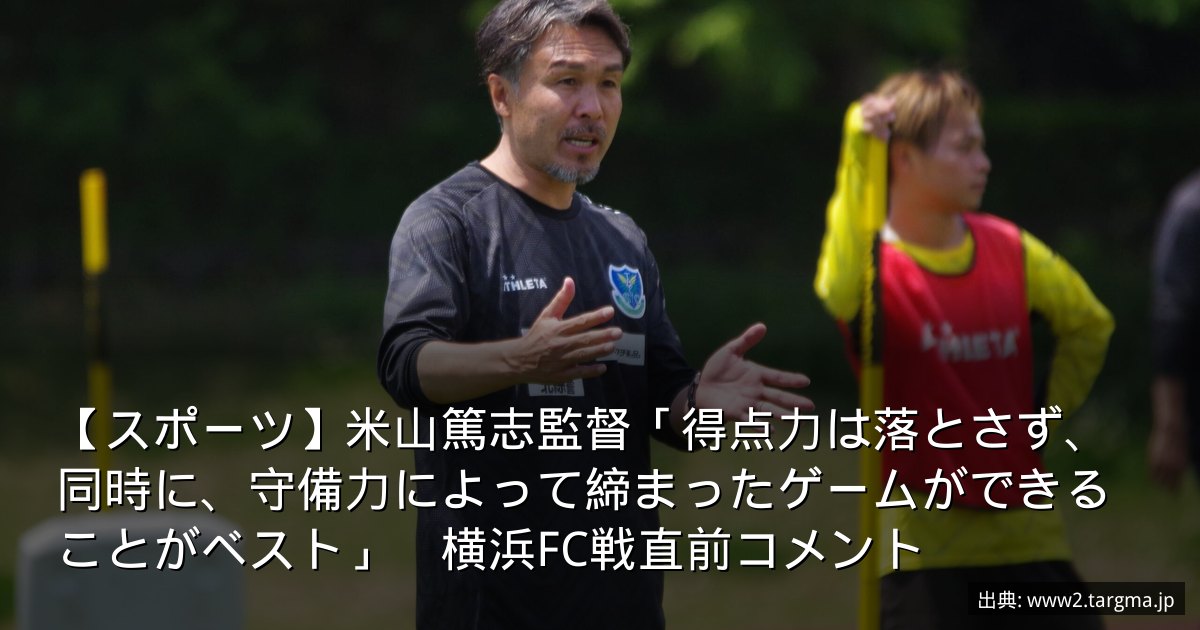 【スポーツ】米山篤志監督「得点力は落とさず、同時に、守備力によって締まったゲームができることがベスト」　横浜FC戦直前コメント