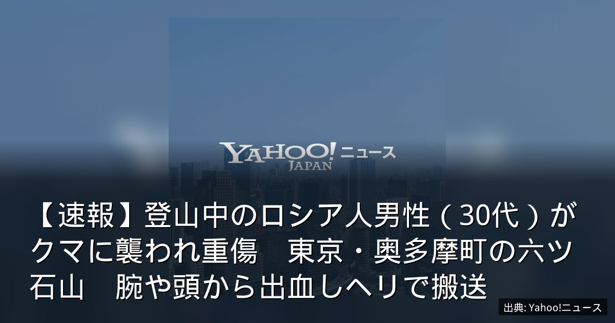 【速報】登山中のロシア人男性（30代）がクマに襲われ重傷　東京・奥多摩町の六ツ石山　腕や頭から出血しヘリで搬送