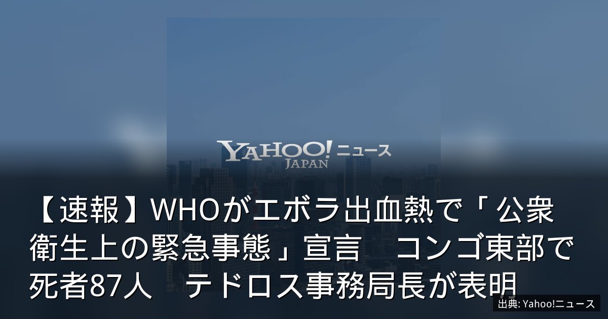 【速報】WHOがエボラ出血熱で「公衆衛生上の緊急事態」宣言　コンゴ東部で死者87人　テドロス事務局長が表明