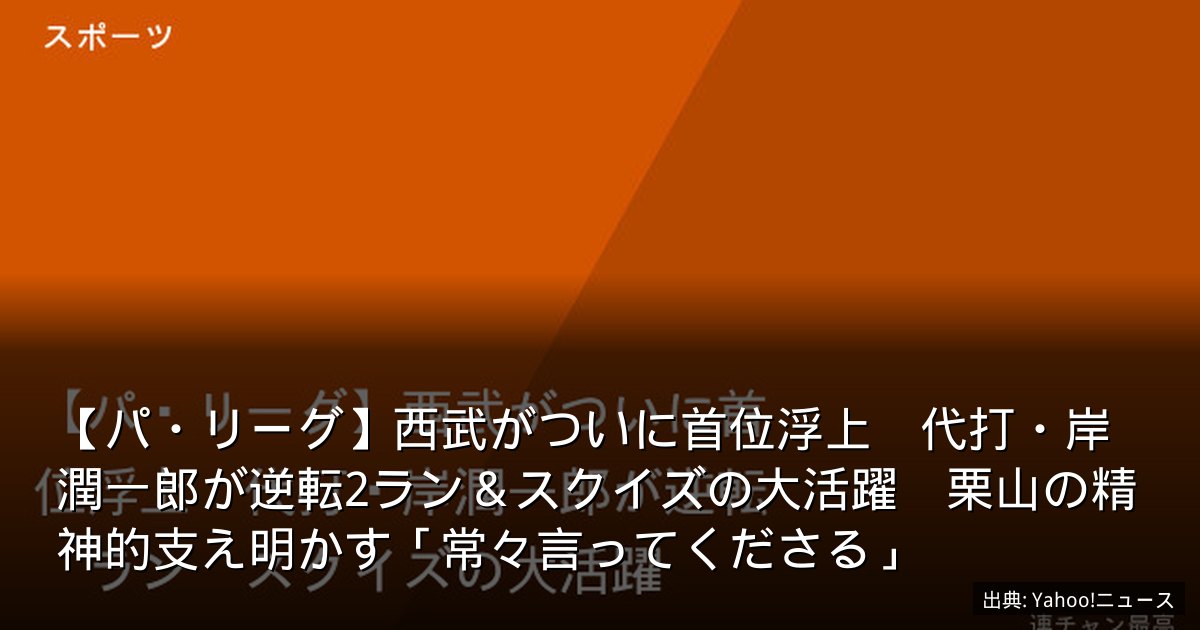 【パ・リーグ】西武がついに首位浮上　代打・岸潤一郎が逆転2ラン＆スクイズの大活躍　栗山の精神的支え明かす「常々言ってくださる」