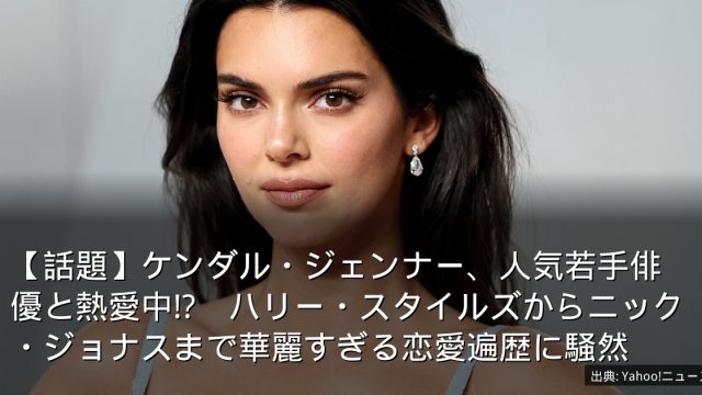 【話題】ケンダル・ジェンナー、人気若手俳優と熱愛中!?　ハリー・スタイルズからニック・ジョナスまで華麗すぎる恋愛遍歴に騒然