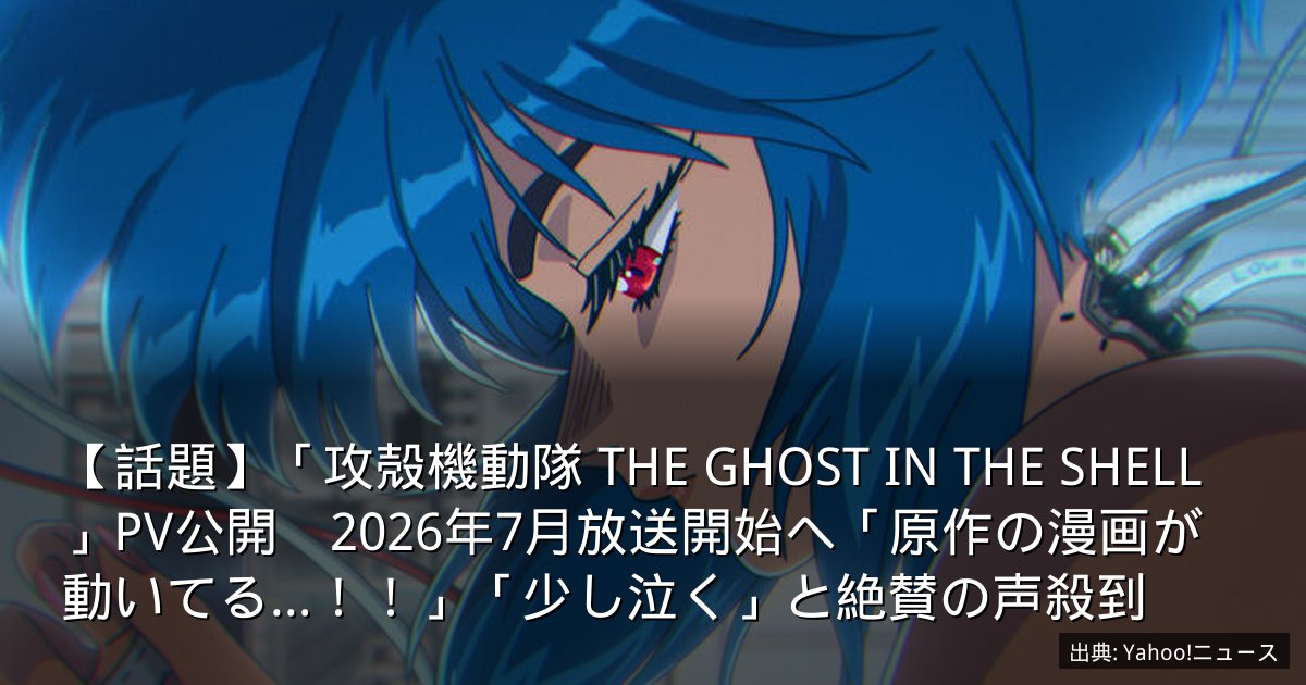 【話題】「攻殻機動隊 THE GHOST IN THE SHELL」PV公開　2026年7月放送開始へ「原作の漫画が動いてる…！！」「少し泣く」と絶賛の声殺到