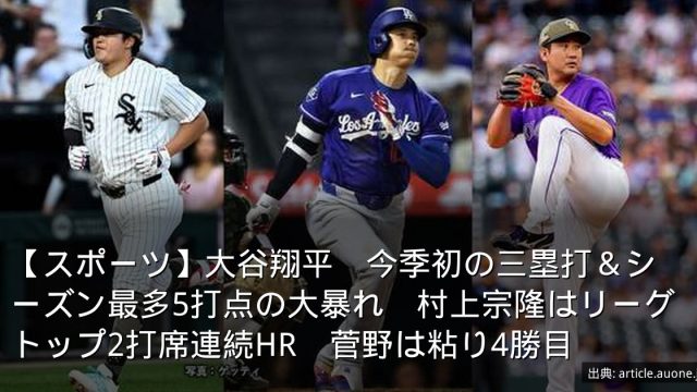 【スポーツ】大谷翔平　今季初の三塁打＆シーズン最多5打点の大暴れ　村上宗隆はリーグトップ2打席連続HR　菅野は粘り4勝目