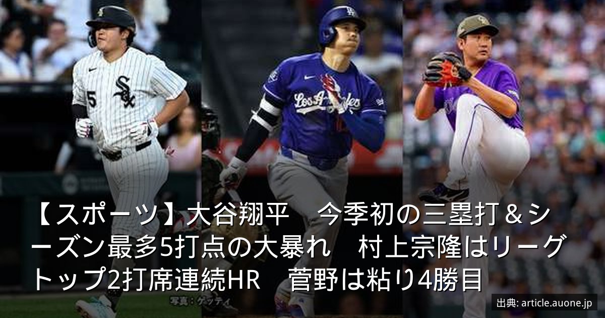 【スポーツ】大谷翔平　今季初の三塁打＆シーズン最多5打点の大暴れ　村上宗隆はリーグトップ2打席連続HR　菅野は粘り4勝目