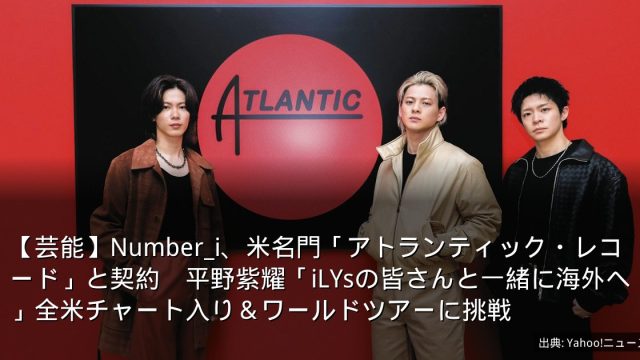 【芸能】Number_i、米名門「アトランティック・レコード」と契約　平野紫耀「iLYsの皆さんと一緒に海外へ」全米チャート入り＆ワールドツアーに挑戦