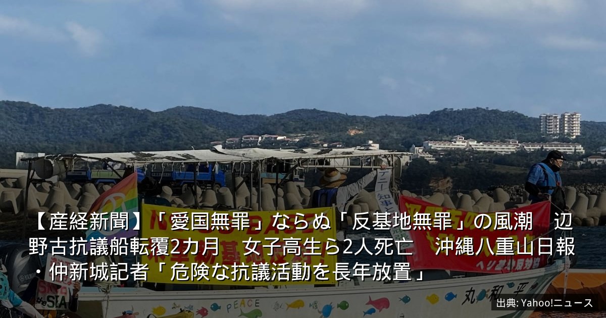 【産経新聞】「愛国無罪」ならぬ「反基地無罪」の風潮　辺野古抗議船転覆2カ月　女子高生ら2人死亡　沖縄八重山日報・仲新城記者「危険な抗議活動を長年放置」