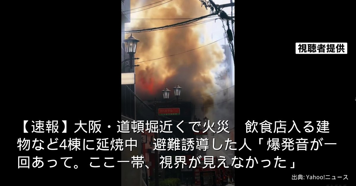 【速報】大阪・道頓堀近くで火災　飲食店入る建物など4棟に延焼中　避難誘導した人「爆発音が一回あって。ここ一帯、視界が見えなかった」