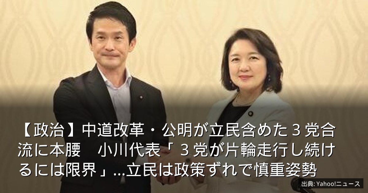 【政治】中道改革・公明が立民含めた３党合流に本腰　小川代表「３党が片輪走行し続けるには限界」…立民は政策ずれで慎重姿勢