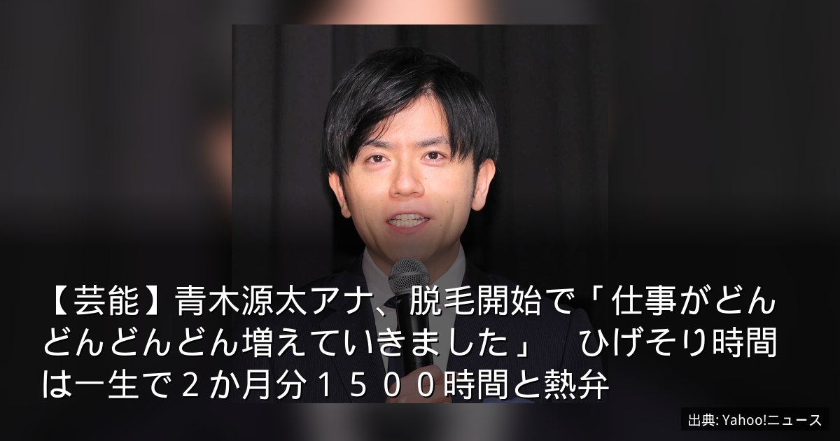 【芸能】青木源太アナ、脱毛開始で「仕事がどんどんどんどん増えていきました」　ひげそり時間は一生で２か月分１５００時間と熱弁