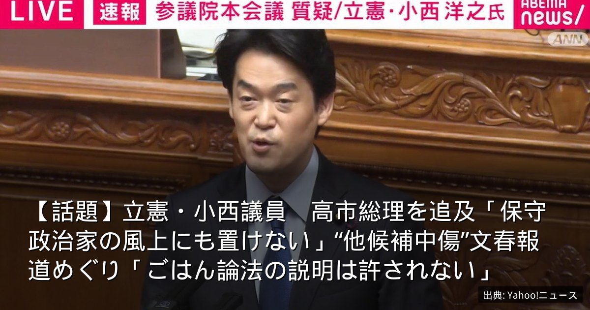 【話題】立憲・小西議員　高市総理を追及「保守政治家の風上にも置けない」“他候補中傷”文春報道めぐり「ごはん論法の説明は許されない」