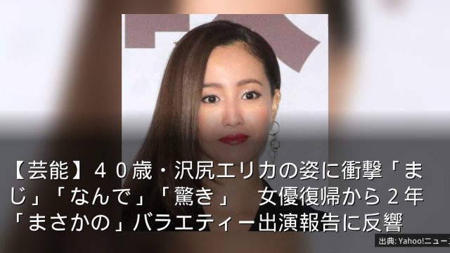 【芸能】４０歳・沢尻エリカの姿に衝撃「まじ」「なんで」「驚き」　女優復帰から２年「まさかの」バラエティー出演報告に反響
