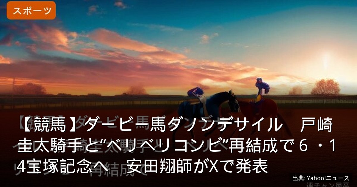 【競馬】ダービー馬ダノンデサイル　戸崎圭太騎手と“ベリベリコンビ”再結成で６・14宝塚記念へ　安田翔師がXで発表