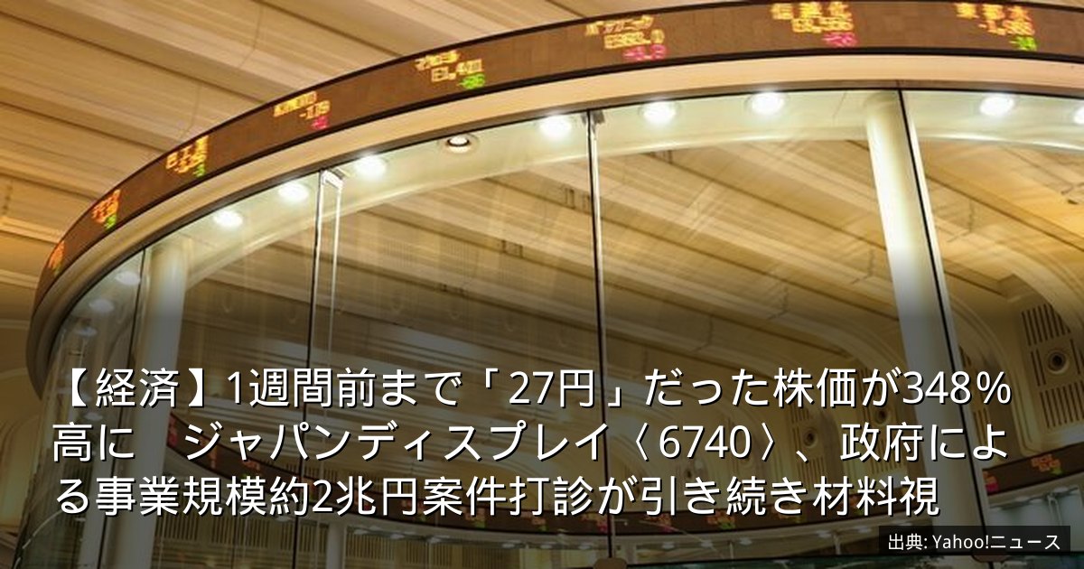 【経済】1週間前まで「27円」だった株価が348％高に　ジャパンディスプレイ〈6740〉、政府による事業規模約2兆円案件打診が引き続き材料視