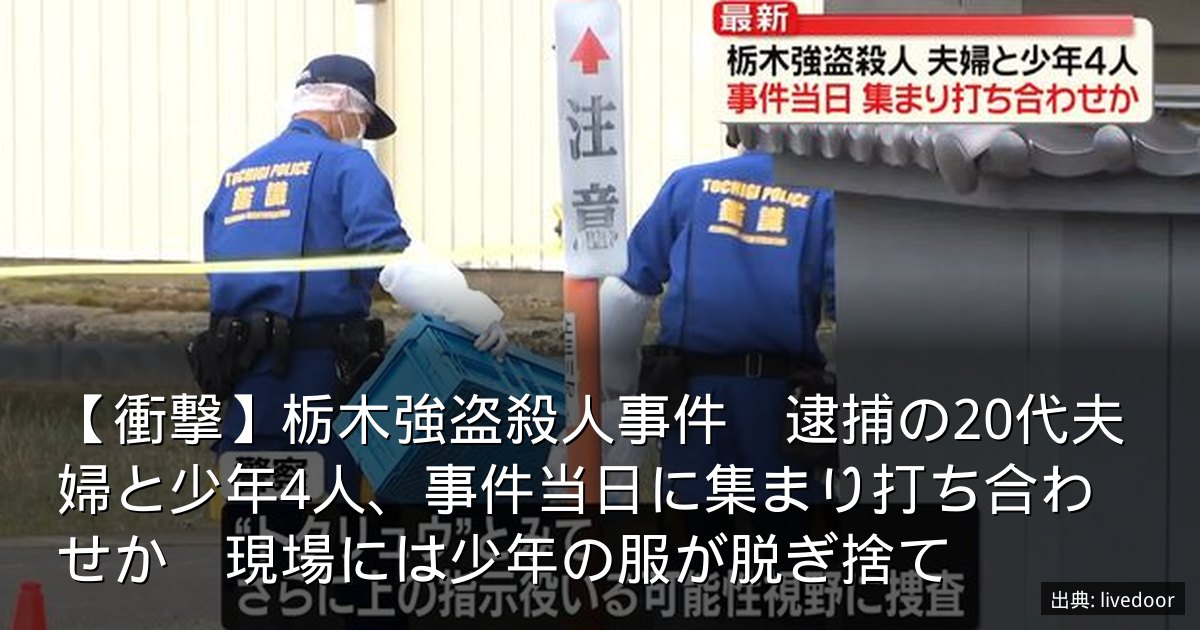 【衝撃】栃木強盗殺人事件　逮捕の20代夫婦と少年4人、事件当日に集まり打ち合わせか　現場には少年の服が脱ぎ捨て