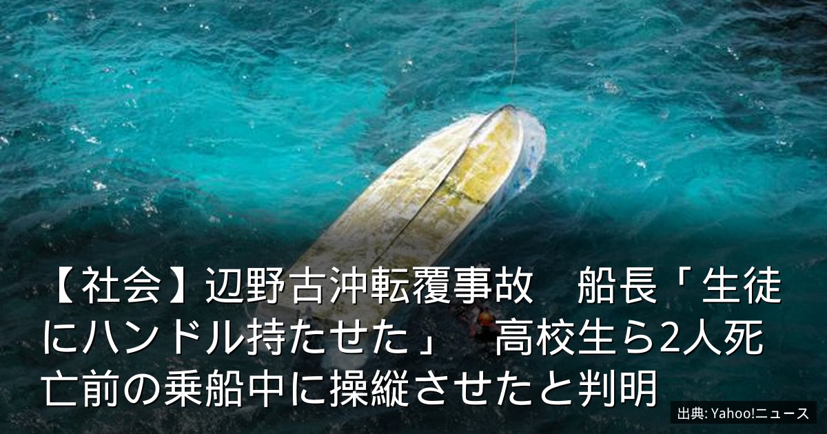 【社会】辺野古沖転覆事故　船長「生徒にハンドル持たせた」　高校生ら2人死亡前の乗船中に操縦させたと判明