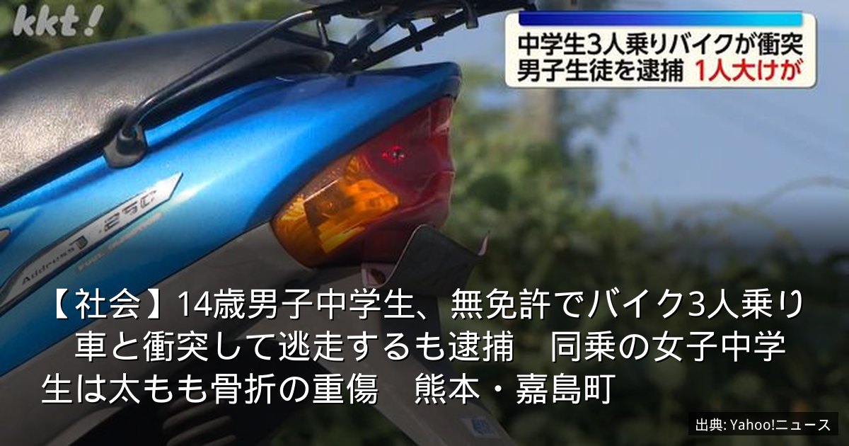 【社会】14歳男子中学生、無免許でバイク3人乗り　車と衝突して逃走するも逮捕　同乗の女子中学生は太もも骨折の重傷　熊本・嘉島町