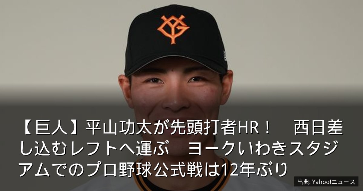 【巨人】平山功太が先頭打者HR！　西日差し込むレフトへ運ぶ　ヨークいわきスタジアムでのプロ野球公式戦は12年ぶり