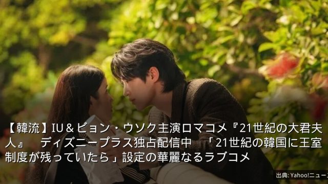 【韓流】IU＆ビョン・ウソク主演ロマコメ『21世紀の大君夫人』　ディズニープラス独占配信中　「21世紀の韓国に王室制度が残っていたら」設定の華麗なるラブコメ