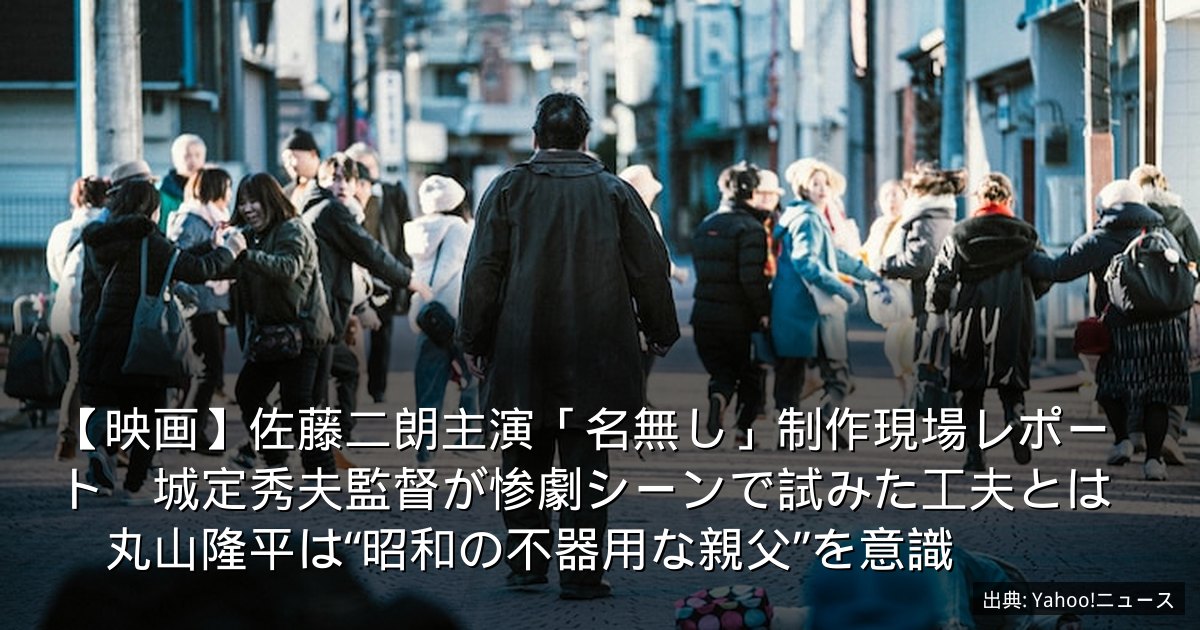 【映画】佐藤二朗主演「名無し」制作現場レポート　城定秀夫監督が惨劇シーンで試みた工夫とは　丸山隆平は“昭和の不器用な親父”を意識