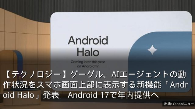 【テクノロジー】グーグル、AIエージェントの動作状況をスマホ画面上部に表示する新機能「Android Halo」発表　Android 17で年内提供へ