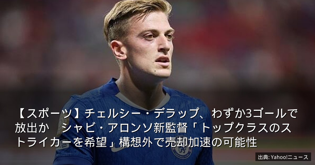 【スポーツ】チェルシー・デラップ、わずか3ゴールで放出か　シャビ・アロンソ新監督「トップクラスのストライカーを希望」構想外で売却加速の可能性
