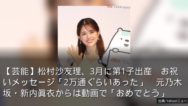 【芸能】松村沙友理、3月に第1子出産　お祝いメッセージ「2万通ぐらいあった」　元乃木坂・新内眞衣からは動画で「おめでとう」
