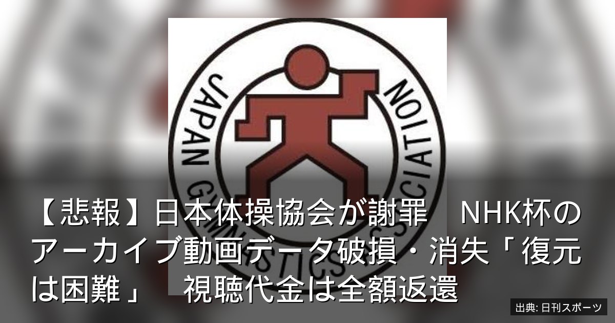 【悲報】日本体操協会が謝罪　NHK杯のアーカイブ動画データ破損・消失「復元は困難」　視聴代金は全額返還