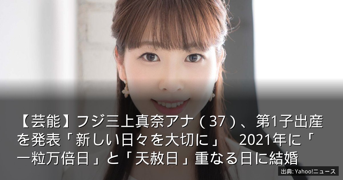 【芸能】フジ三上真奈アナ（37）、第1子出産を発表「新しい日々を大切に」　2021年に「一粒万倍日」と「天赦日」重なる日に結婚
