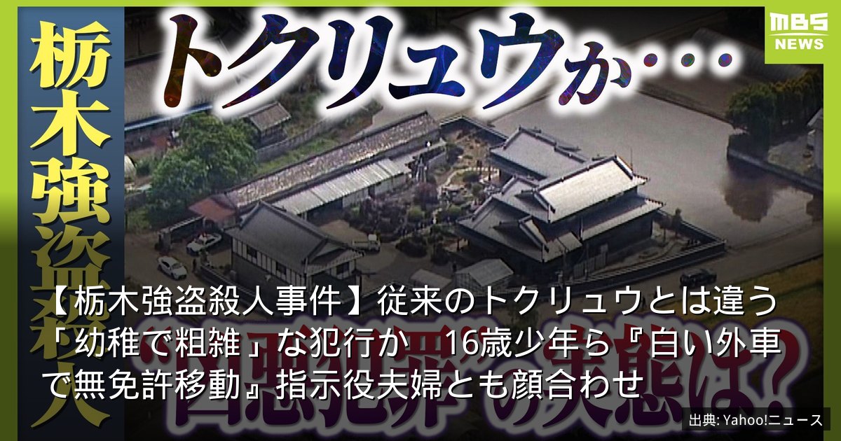 【栃木強盗殺人事件】従来のトクリュウとは違う「幼稚で粗雑」な犯行か　16歳少年ら『白い外車で無免許移動』指示役夫婦とも顔合わせ