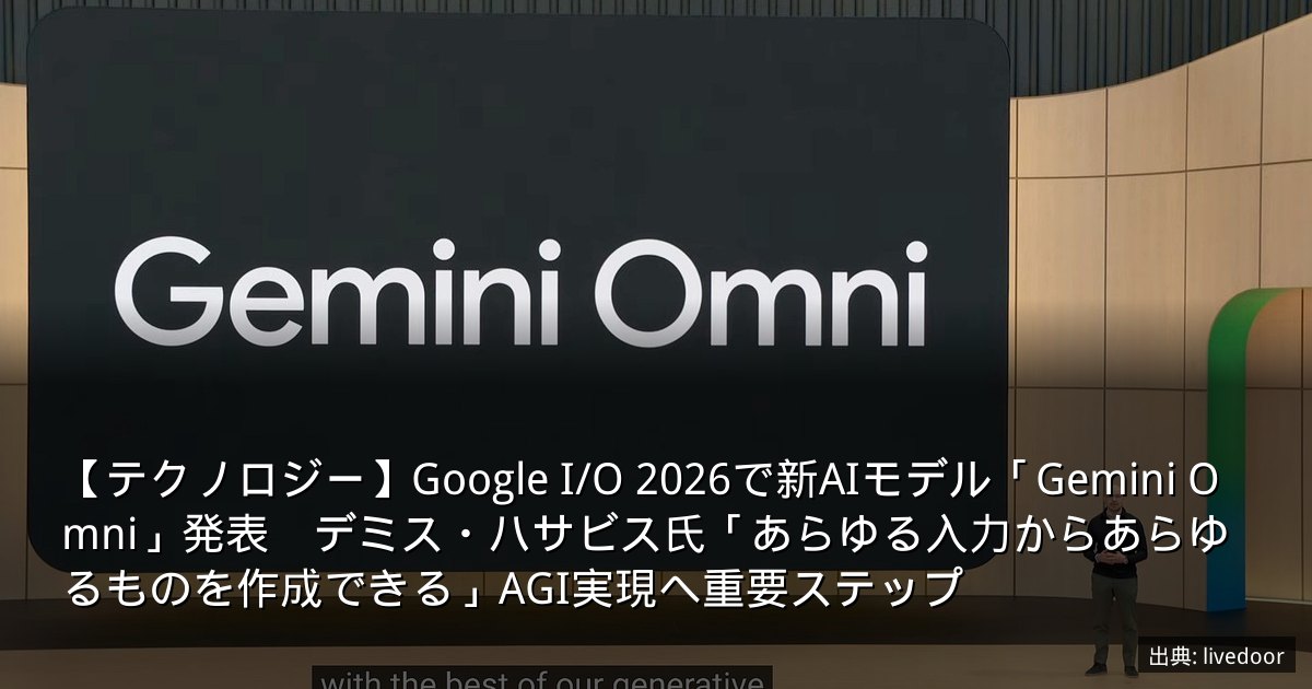 【テクノロジー】Google I/O 2026で新AIモデル「Gemini Omni」発表　デミス・ハサビス氏「あらゆる入力からあらゆるものを作成できる」AGI実現へ重要ステップ