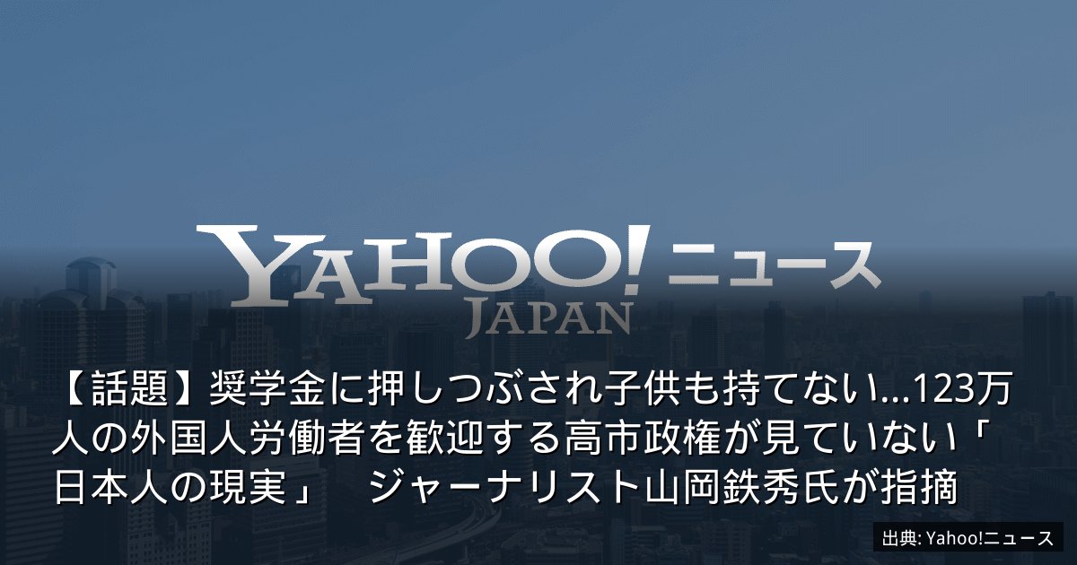 【話題】奨学金に押しつぶされ子供も持てない…123万人の外国人労働者を歓迎する高市政権が見ていない「日本人の現実」　ジャーナリスト山岡鉄秀氏が指摘
